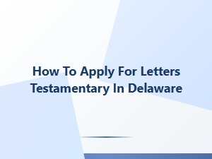 How to Apply for Letters Testamentary in Delaware