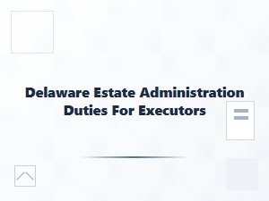 Delaware Estate Administration Duties for Executors