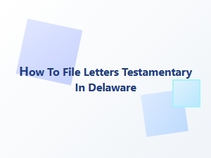 How to File Letters Testamentary in Delaware
