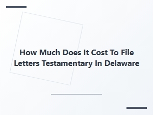 How Much Does It Cost to File Letters Testamentary in Delaware