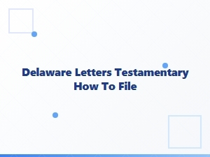 How to File Delaware Letters Testamentary