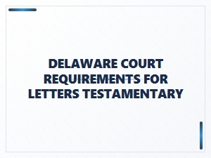 Delaware Court Requirements for Letters Testamentary