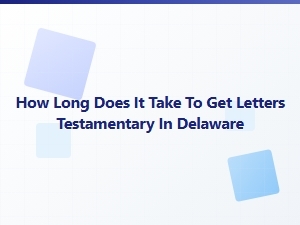 How Long Does It Take to Get Letters Testamentary in Delaware
